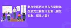 北京中医药大学东方学院2024年在黑龙江招生计划表（招生专业、招生人数）
