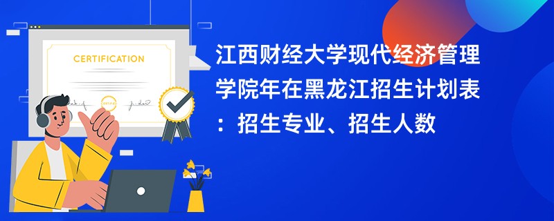 江西财经大学现代经济管理学院2024年在黑龙江招生计划表:招生专业、招生人数