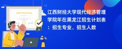 江西财经大学现代经济管理学院2024年在黑龙江招生计划表:招生专业、招生人数
