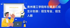 贵州理工学院2024年在黑龙江招生计划表:招生专业、招生人数
