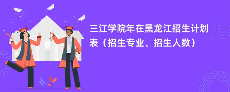 三江学院2024年在黑龙江招生计划表（招生专业、招生人数）