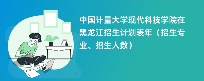 中国计量大学现代科技学院在黑龙江招生计划表2024年（招生专业、招生人数）