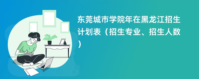 东莞城市学院2024年在黑龙江招生计划表（招生专业、招生人数）