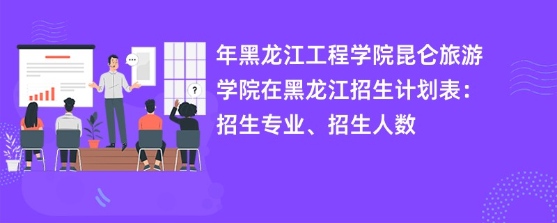 2024年黑龙江工程学院昆仑旅游学院在黑龙江招生计划表：招生专业、招生人数