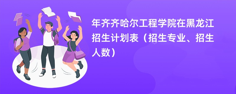 2024年齐齐哈尔工程学院在黑龙江招生计划表(招生专业、招生人数)