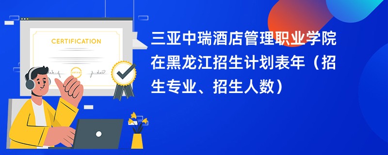 三亚中瑞酒店管理职业学院在黑龙江招生计划表2024年(招生专业、招生人数)