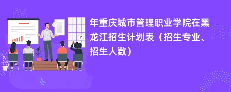 2024年重庆城市管理职业学院在黑龙江招生计划表(招生专业、招生人数)