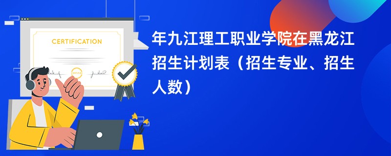 2024年九江理工职业学院在黑龙江招生计划表（招生专业、招生人数）