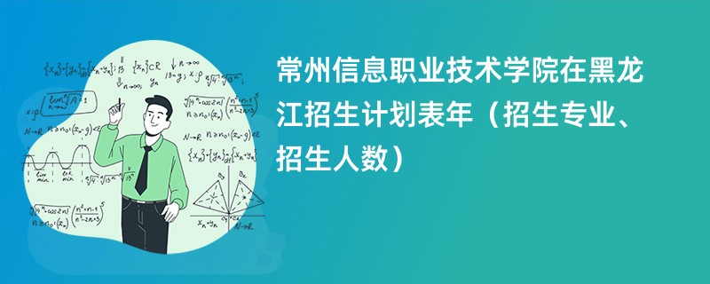 常州信息职业技术学院在黑龙江招生计划表2024年（招生专业、招生人数）
