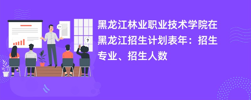 黑龙江林业职业技术学院在黑龙江招生计划表2024年:招生专业、招生人数