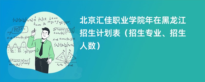 北京汇佳职业学院2024年在黑龙江招生计划表（招生专业、招生人数）