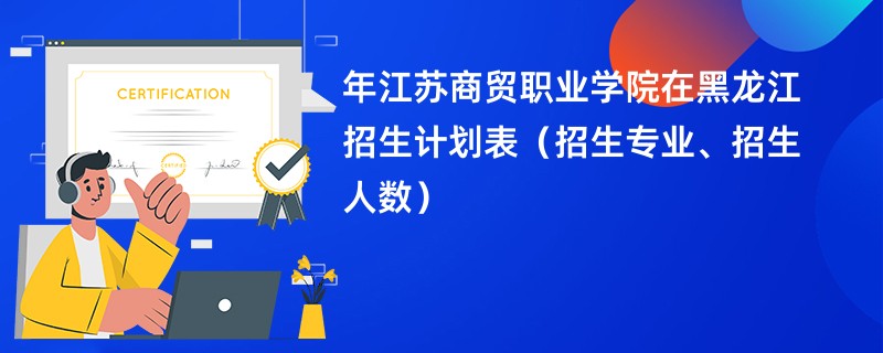 2024年江苏商贸职业学院在黑龙江招生计划表（招生专业、招生人数）