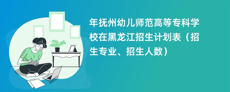 2024年抚州幼儿师范高等专科学校在黑龙江招生计划表（招生专业、招生人数）
