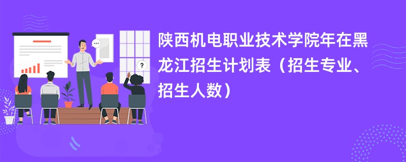 陕西机电职业技术学院2024年在黑龙江招生计划表（招生专业、招生人数）