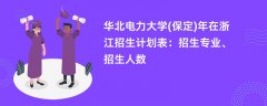 华北电力大学(保定)2024年在浙江招生计划表：招生专业、招生人数