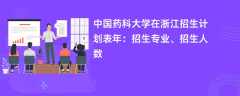 中国药科大学在浙江招生计划表2024年：招生专业、招生人数
