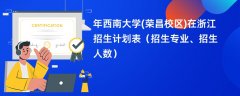 2024年西南大学(荣昌校区)在浙江招生计划表(招生专业、招生人数)