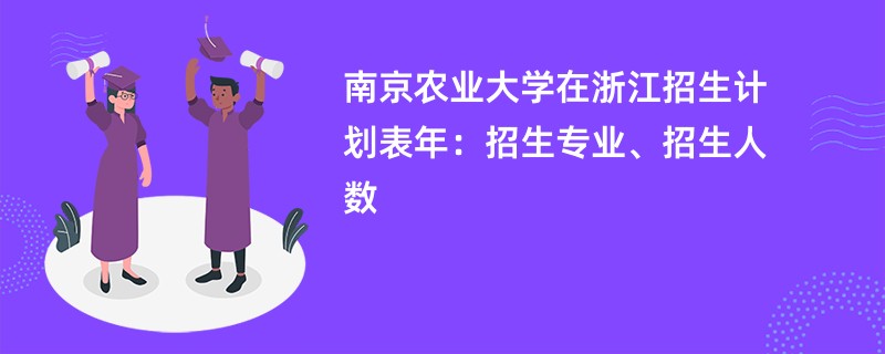 南京农业大学在浙江招生计划表2024年：招生专业、招生人数