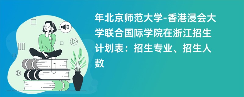 2024年北京师范大学-香港浸会大学联合国际学院在浙江招生计划表：招生专业、招生人数