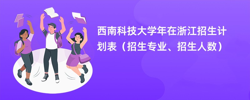 西南科技大学2024年在浙江招生计划表（招生专业、招生人数）