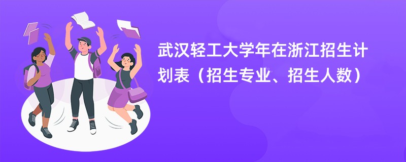 武汉轻工大学2024年在浙江招生计划表(招生专业、招生人数)