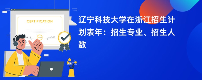 辽宁科技大学在浙江招生计划表2024年：招生专业、招生人数