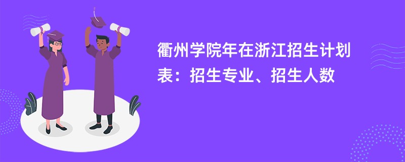 衢州学院2024年在浙江招生计划表：招生专业、招生人数