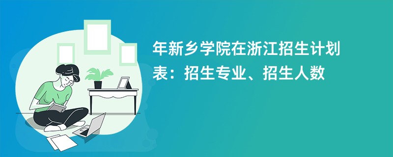 2024年新乡学院在浙江招生计划表:招生专业、招生人数