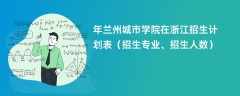 2024年兰州城市学院在浙江招生计划表（招生专业、招生人数）