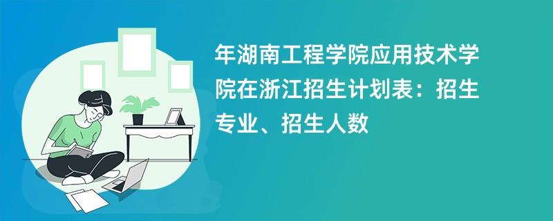 2024年湖南工程学院应用技术学院在浙江招生计划表:招生专业、招生人数