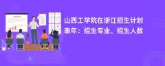 山西工学院在浙江招生计划表2024年：招生专业、招生人数
