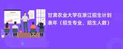 甘肃农业大学在浙江招生计划表2024年（招生专业、招生人数）