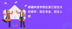 新疆科技学院在浙江招生计划表2024年：招生专业、招生人数