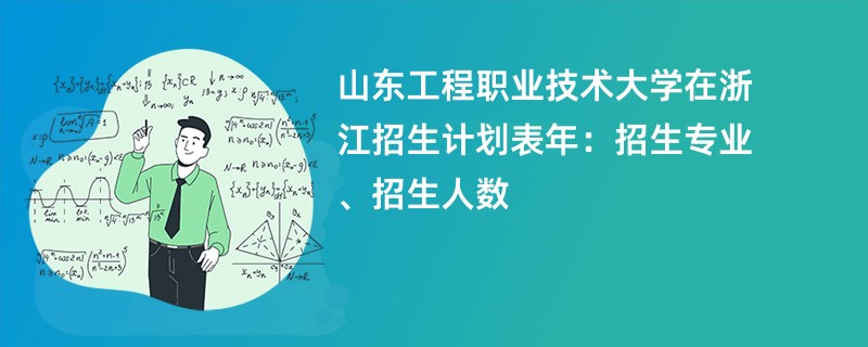 山东工程职业技术大学在浙江招生计划表2024年：招生专业、招生人数