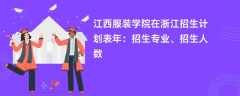 江西服装学院在浙江招生计划表2024年：招生专业、招生人数