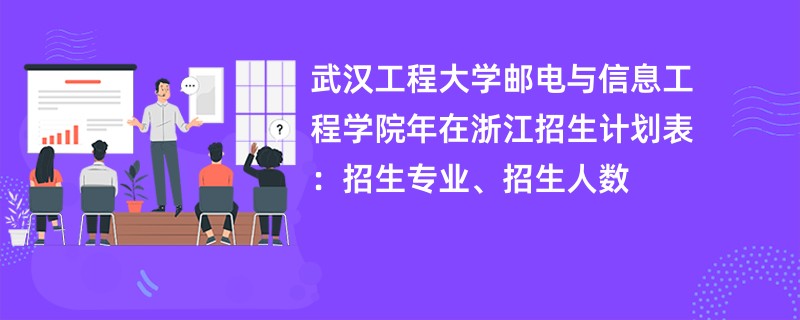 武汉工程大学邮电与信息工程学院2024年在浙江招生计划表：招生专业、招生人数