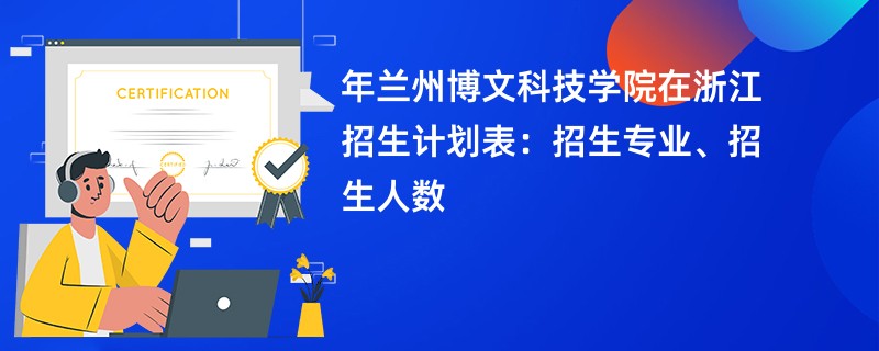 2024年兰州博文科技学院在浙江招生计划表:招生专业、招生人数