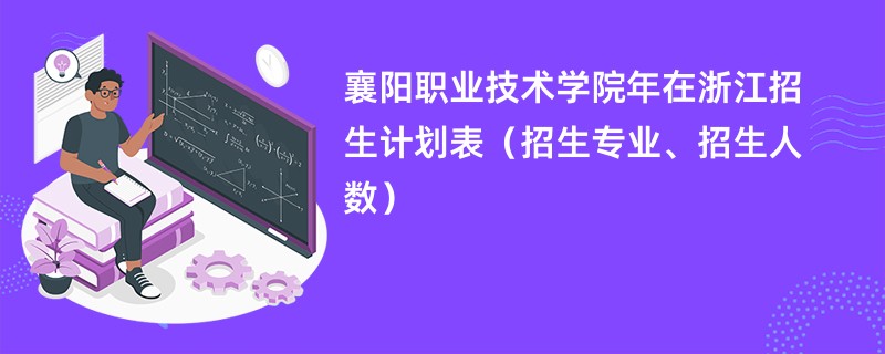 襄阳职业技术学院2024年在浙江招生计划表(招生专业、招生人数)