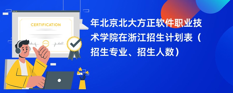 2024年北京北大方正软件职业技术学院在浙江招生计划表(招生专业、招生人数)