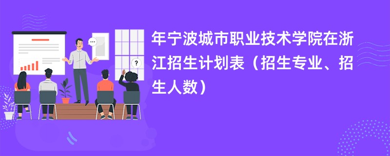 2024年宁波城市职业技术学院在浙江招生计划表(招生专业、招生人数)