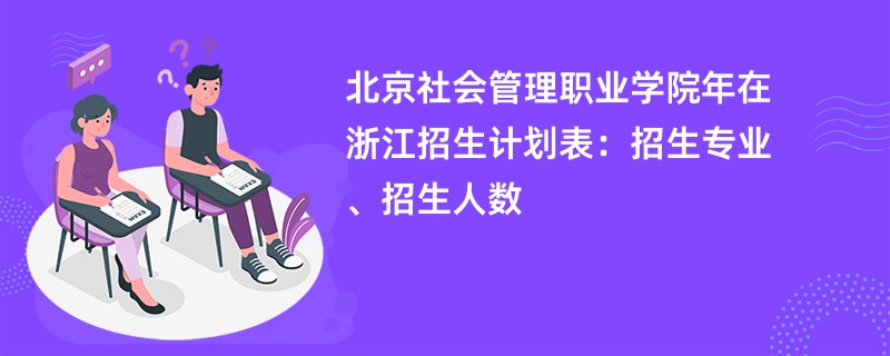 北京社会管理职业学院2024年在浙江招生计划表:招生专业、招生人数