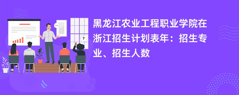 黑龙江农业工程职业学院在浙江招生计划表2024年：招生专业、招生人数