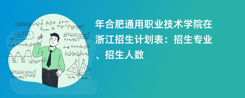 2024年合肥通用职业技术学院在浙江招生计划表：招生专业、招生人数