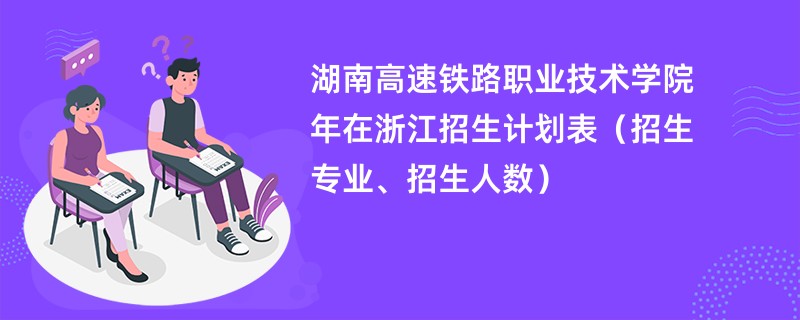 湖南高速铁路职业技术学院2024年在浙江招生计划表(招生专业、招生人数)