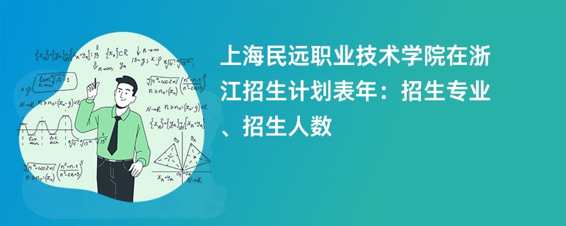 上海民远职业技术学院在浙江招生计划表2024年：招生专业、招生人数