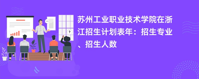 苏州工业职业技术学院在浙江招生计划表2024年:招生专业、招生人数