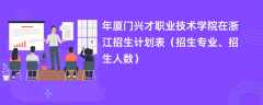 2024年厦门兴才职业技术学院在浙江招生计划表（招生专业、招生人数）