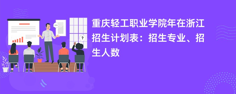 重庆轻工职业学院2024年在浙江招生计划表：招生专业、招生人数