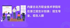 内蒙古北方职业技术学院2024年在浙江招生计划表：招生专业、招生人数