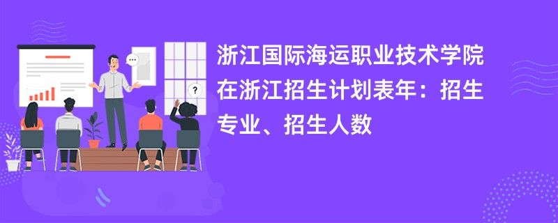 浙江国际海运职业技术学院在浙江招生计划表2024年：招生专业、招生人数